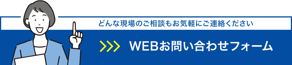 WEBお問い合わせフォーム:どんな現場のご相談もお気軽にご連絡ください