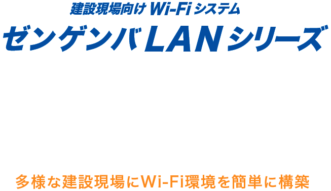 建設現場向けWi-Fiシステム ゼンゲンバLANシリーズ。多様な建設現場にWi-Fi環境を簡単に構築