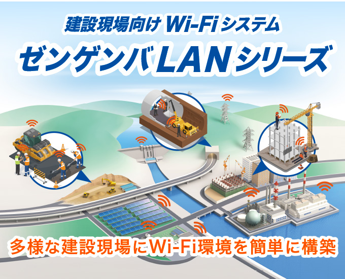 建設現場向けWi-Fiシステム ゼンゲンバLANシリーズ。多様な建設現場にWi-Fi環境を簡単に構築